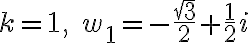$k=1,\; w_1=-\frac{\sqrt{3}}{2}+\frac12i$